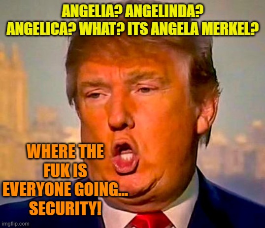 Trump Orange | ANGELIA? ANGELINDA? ANGELICA? WHAT? ITS ANGELA MERKEL? WHERE THE FUK IS EVERYONE GOING...
SECURITY! | image tagged in trump orange | made w/ Imgflip meme maker