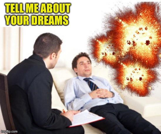 psychiatrist | TELL ME ABOUT YOUR DREAMS | image tagged in psychiatrist | made w/ Imgflip meme maker