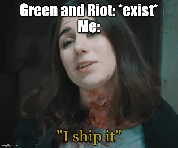 I ship it | Green and Riot: *exist*
Me: | image tagged in i ship it | made w/ Imgflip meme maker