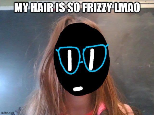 Maybe bc of the humidity in this school -_- | MY HAIR IS SO FRIZZY LMAO | made w/ Imgflip meme maker