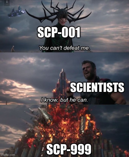 scp 99 ftw | SCP-001; SCIENTISTS; SCP-999 | image tagged in you can't defeat me,scp,woah | made w/ Imgflip meme maker