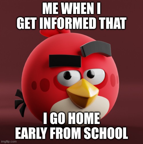 Feels very good | ME WHEN I GET INFORMED THAT; I GO HOME EARLY FROM SCHOOL | image tagged in amazingly red | made w/ Imgflip meme maker