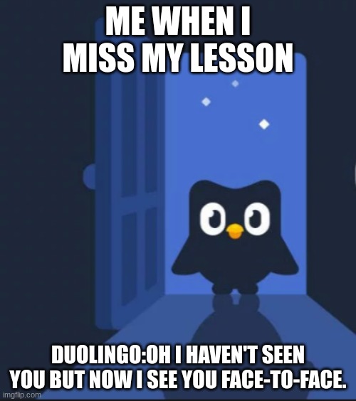 Oh no | ME WHEN I MISS MY LESSON; DUOLINGO:OH I HAVEN'T SEEN YOU BUT NOW I SEE YOU FACE-TO-FACE. | image tagged in duolingo bird | made w/ Imgflip meme maker