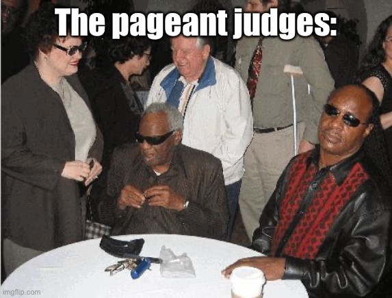 Ray Charles and Stevie Wonder | The pageant judges: | image tagged in ray charles and stevie wonder | made w/ Imgflip meme maker