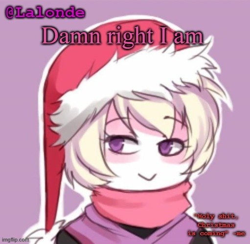 Lalonde Christmas Temp | Damn right I am | image tagged in lalonde christmas temp | made w/ Imgflip meme maker