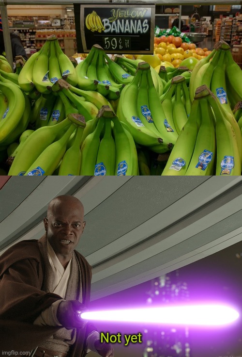 Not yet | Not yet | image tagged in not yet,banana,bananas,you had one job,memes,fruit | made w/ Imgflip meme maker