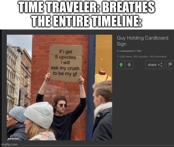 I had to temporarily upvote this sh*t to pull off this meme | TIME TRAVELER: BREATHES
THE ENTIRE TIMELINE: | image tagged in memes,funny,upvote begging,time travel,who's your daddy,nobody | made w/ Imgflip meme maker