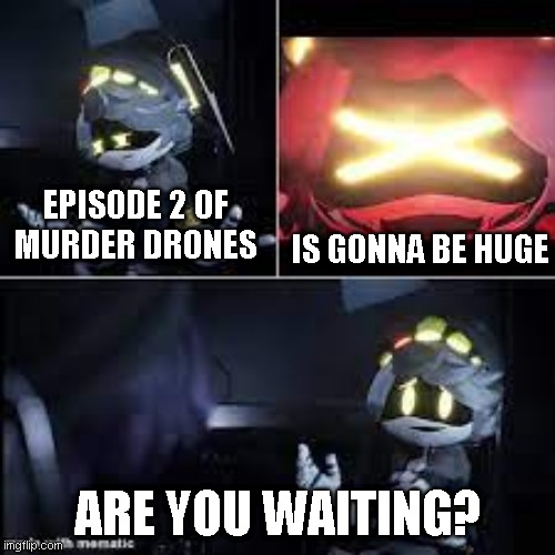 Its coming tomorrow! | EPISODE 2 OF MURDER DRONES; IS GONNA BE HUGE; ARE YOU WAITING? | image tagged in murder drones serial desensitization n,murder drones,i am so excited for the episode 2 of murder drones | made w/ Imgflip meme maker