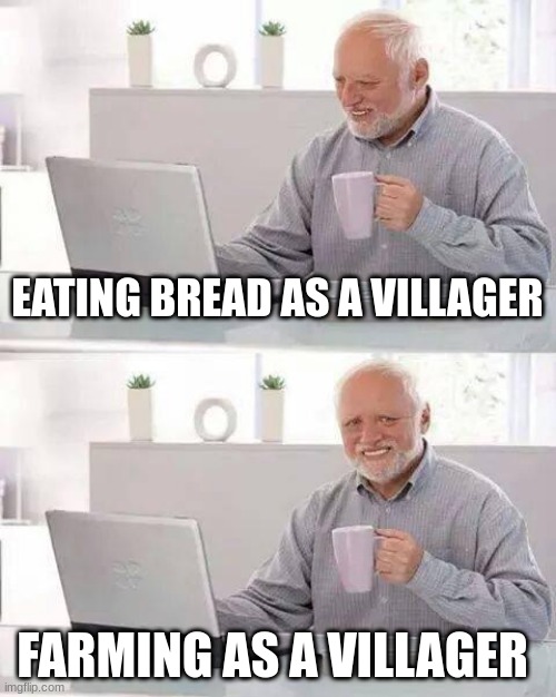 Hide the Pain Harold | EATING BREAD AS A VILLAGER; FARMING AS A VILLAGER | image tagged in memes,hide the pain harold | made w/ Imgflip meme maker