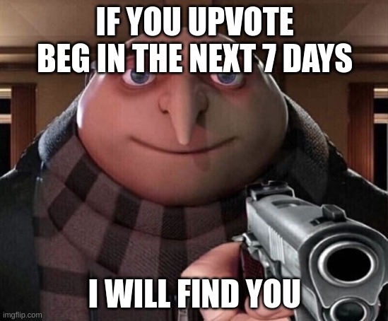 dont do it | IF YOU UPVOTE BEG IN THE NEXT 7 DAYS; I WILL FIND YOU | image tagged in gru gun | made w/ Imgflip meme maker