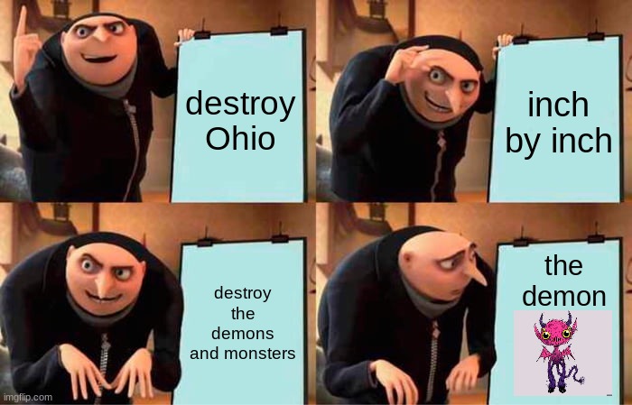 gru from ohio | destroy Ohio; inch by inch; the demon; destroy the demons and monsters | image tagged in memes,gru's plan | made w/ Imgflip meme maker