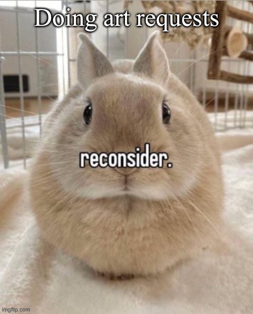 reconsider | Doing art requests | image tagged in reconsider | made w/ Imgflip meme maker