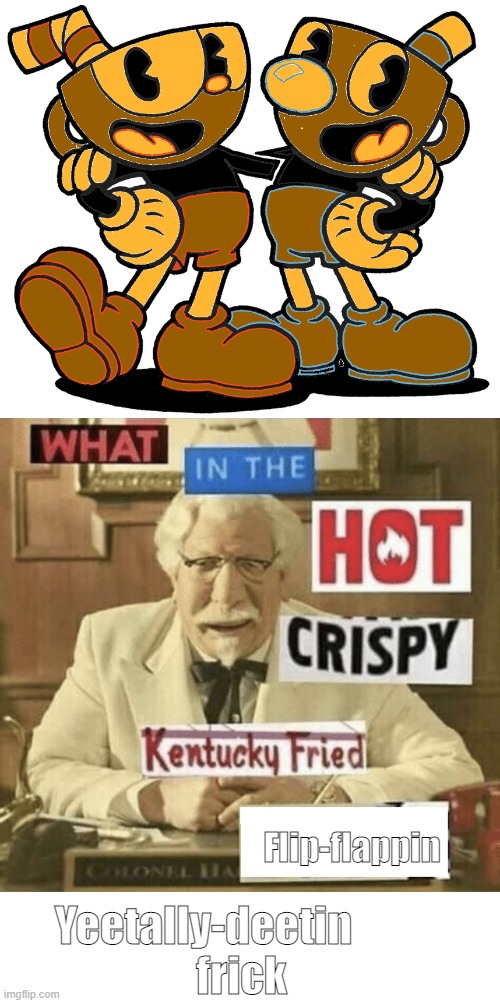 Hehe | Flip-flappin; Yeetally-deetin
         frick | image tagged in what in the hot crispy kentucky fried frick,blank white template,cuphead,memes,funny,funny memes | made w/ Imgflip meme maker
