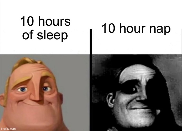 lolololololololololololol | 10 hour nap; 10 hours of sleep | image tagged in teacher's copy,mr incredible becoming uncanny | made w/ Imgflip meme maker
