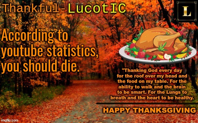crappost | According to youtube statistics, you should die. | image tagged in lucotic thanksgiving announcement temp 11 | made w/ Imgflip meme maker