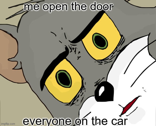 Unsettled Tom Meme | me open the door; everyone on the car | image tagged in memes,unsettled tom | made w/ Imgflip meme maker