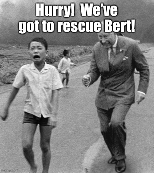Prince Charles and Vietnamese boy | Hurry!  We’ve got to rescue Bert! | image tagged in prince charles and vietnamese boy | made w/ Imgflip meme maker
