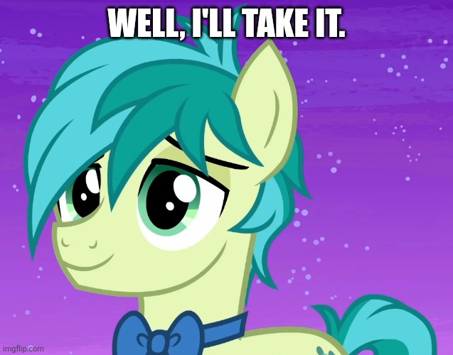 Happy Sandbar (MLP) | WELL, I'LL TAKE IT. | image tagged in happy sandbar mlp | made w/ Imgflip meme maker