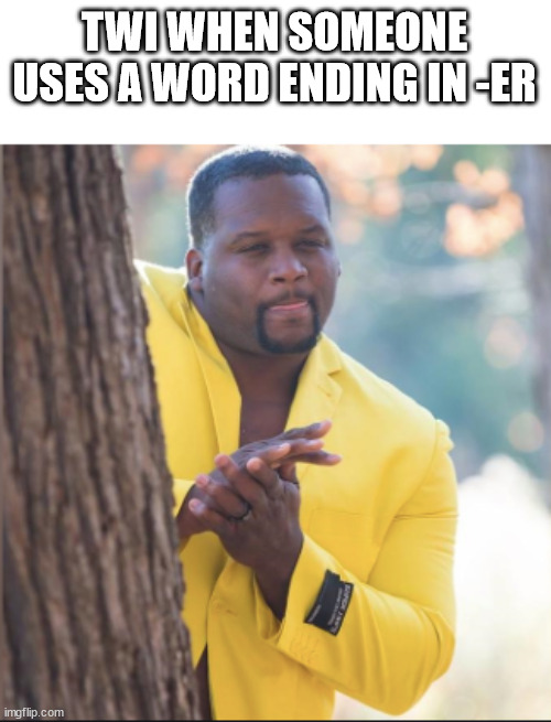 black guy rubbing his hands | TWI WHEN SOMEONE USES A WORD ENDING IN -ER | image tagged in black guy rubbing his hands | made w/ Imgflip meme maker