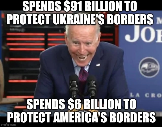 I guess the Biden's are Ukrainian right? How many millions did Hunter make in Ukraine again? | SPENDS $91 BILLION TO PROTECT UKRAINE'S BORDERS; SPENDS $6 BILLION TO PROTECT AMERICA'S BORDERS | image tagged in biden insane face,ukraine,russia,liberal hypocrisy,border,liberals | made w/ Imgflip meme maker