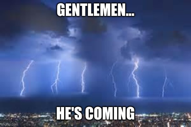 (kys guy) | GENTLEMEN... HE'S COMING | image tagged in thunderstorm | made w/ Imgflip meme maker