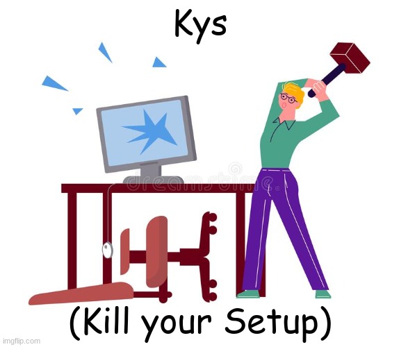 kys | Kys; (Kill your Setup) | made w/ Imgflip meme maker