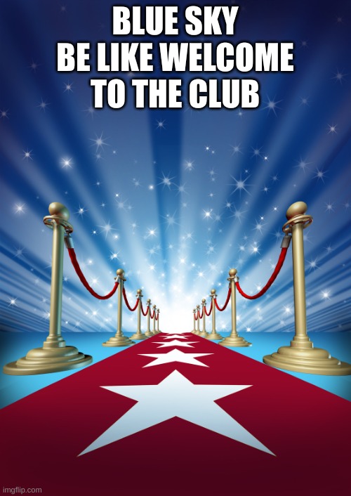 Welcome to the club | BLUE SKY BE LIKE WELCOME TO THE CLUB | image tagged in welcome to the club | made w/ Imgflip meme maker