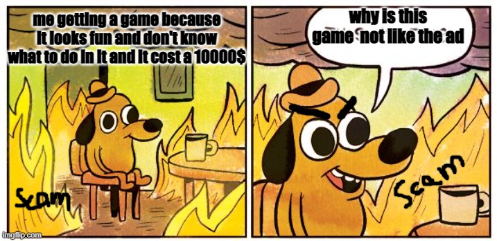 This Is Fine | why is this game  not like the ad; me getting a game because it looks fun and don't know what to do in it and it cost a 10000$ | image tagged in memes,this is fine | made w/ Imgflip meme maker