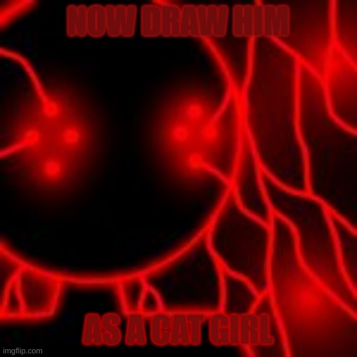 NOW DRAW HIM AS A CAT GIRL | made w/ Imgflip meme maker