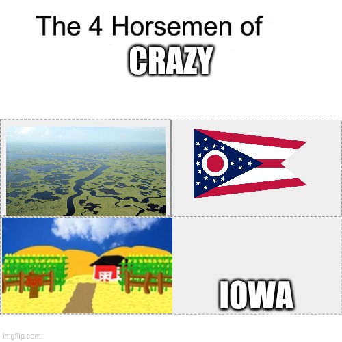 iowa is just flordia but cold,change my mind | CRAZY; IOWA | image tagged in four horsemen | made w/ Imgflip meme maker