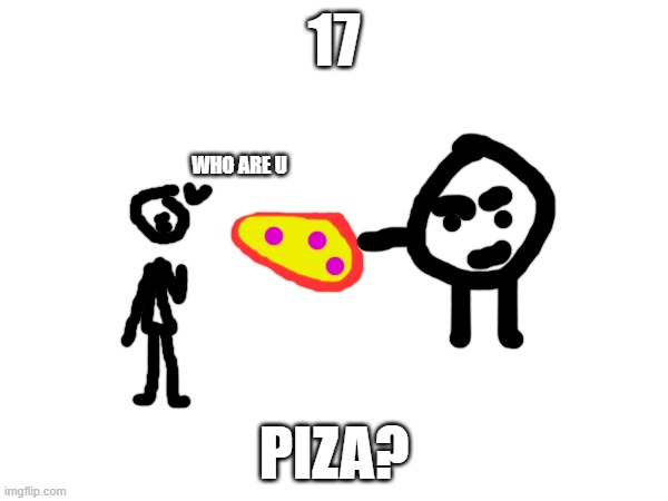 n+n+n 17 | 17; WHO ARE U; PIZA? | image tagged in nnn | made w/ Imgflip meme maker