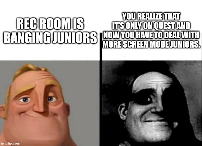 Teacher's Copy | YOU REALIZE THAT IT'S ONLY ON QUEST AND NOW YOU HAVE TO DEAL WITH MORE SCREEN MODE JUNIORS. REC ROOM IS BANGING JUNIORS | image tagged in teacher's copy,mr incredible becoming uncanny | made w/ Imgflip meme maker