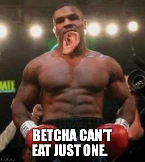 Hungry Tyson | BETCHA CAN’T EAT JUST ONE. | image tagged in mike tyson | made w/ Imgflip meme maker