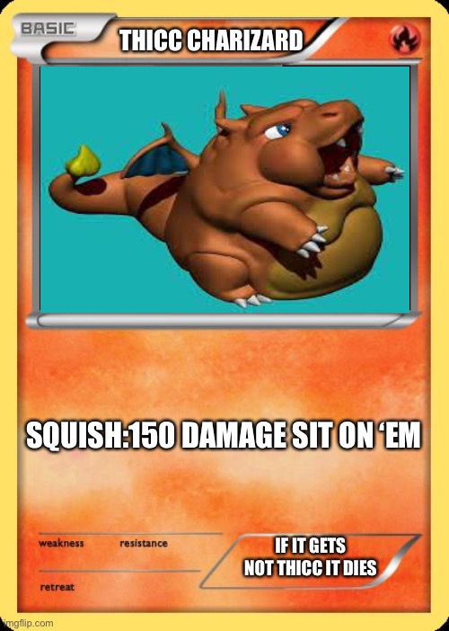 Blank Pokemon Card | THICC CHARIZARD; SQUISH:150 DAMAGE SIT ON ‘EM; IF IT GETS NOT THICC IT DIES | image tagged in blank pokemon card | made w/ Imgflip meme maker