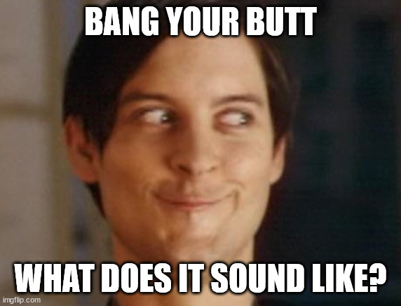 Spiderman Peter Parker Meme | BANG YOUR BUTT WHAT DOES IT SOUND LIKE? | image tagged in memes,spiderman peter parker | made w/ Imgflip meme maker