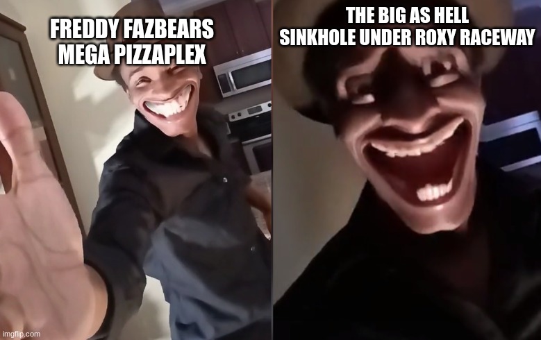 Its so fun and child friendly. (how the was this not noticed?) | THE BIG AS HELL SINKHOLE UNDER ROXY RACEWAY; FREDDY FAZBEARS MEGA PIZZAPLEX | image tagged in are you ready,security breach,fnaf | made w/ Imgflip meme maker