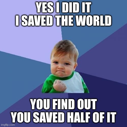 Success Kid | YES I DID IT I SAVED THE WORLD; YOU FIND OUT YOU SAVED HALF OF IT | image tagged in memes,success kid | made w/ Imgflip meme maker