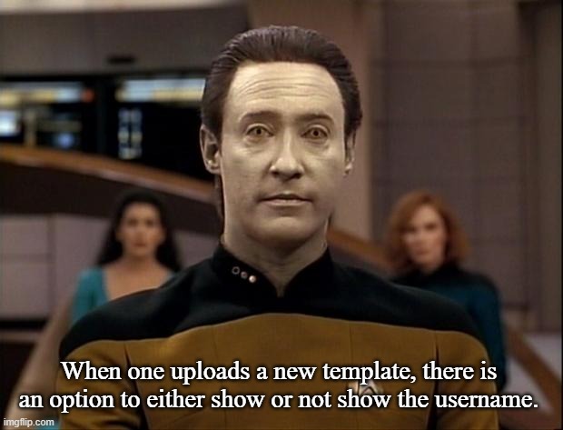 Star trek data | When one uploads a new template, there is an option to either show or not show the username. | image tagged in star trek data | made w/ Imgflip meme maker