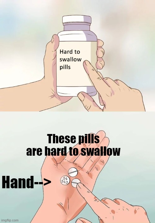 Hard To Swallow Pills | These pills are hard to swallow; Hand--> | image tagged in memes,hard to swallow pills | made w/ Imgflip meme maker