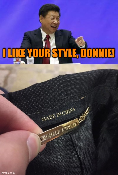 I LIKE YOUR STYLE, DONNIE! | image tagged in xi jinping laughing,trump made in china | made w/ Imgflip meme maker