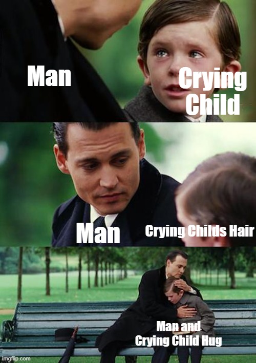 Literally | Man; Crying Child; Man; Crying Childs Hair; Man and Crying Child Hug | image tagged in memes,finding neverland | made w/ Imgflip meme maker