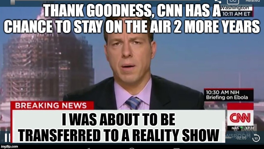 tapper | THANK GOODNESS, CNN HAS A CHANCE TO STAY ON THE AIR 2 MORE YEARS I WAS ABOUT TO BE TRANSFERRED TO A REALITY SHOW | image tagged in tapper | made w/ Imgflip meme maker