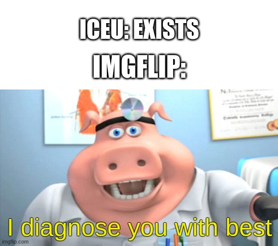Welp, this guy exists. | ICEU: EXISTS; IMGFLIP:; I diagnose you with best | image tagged in blank square,i diagnose you with dead,iceu,best memes | made w/ Imgflip meme maker