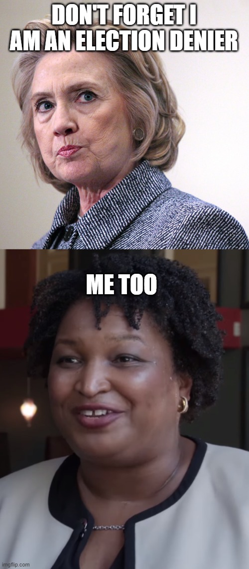 DON'T FORGET I AM AN ELECTION DENIER ME TOO | image tagged in hillary clinton pissed,stacy abrams | made w/ Imgflip meme maker