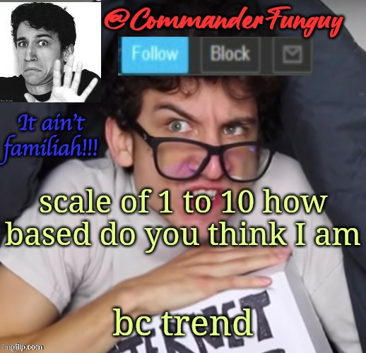 following le trend | scale of 1 to 10 how based do you think I am; bc trend | image tagged in commanderfunguy daniel thrasher announcement template thx birb | made w/ Imgflip meme maker