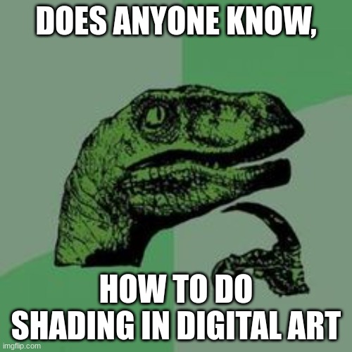 hmm | DOES ANYONE KNOW, HOW TO DO SHADING IN DIGITAL ART | image tagged in time raptor | made w/ Imgflip meme maker