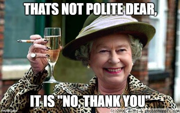 Queen Elizabeth | THATS NOT POLITE DEAR, IT IS "NO, THANK YOU" | image tagged in queen elizabeth | made w/ Imgflip meme maker