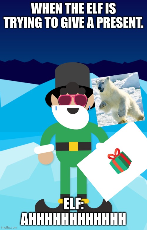 Help da Elf | WHEN THE ELF IS TRYING TO GIVE A PRESENT. ELF: AHHHHHHHHHHHH | image tagged in christmas,presents,polar bear | made w/ Imgflip meme maker
