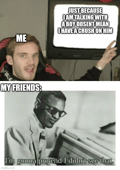Ummm..... Help? | JUST BECAUSE I AM TALKING WITH A BOY DOSENT MEAN I HAVE A CRUSH ON HIM; ME; MY FRIENDS: | image tagged in i'm gonna pretend i didn't see that | made w/ Imgflip meme maker