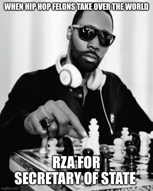 RZA chess | WHEN HIP HOP FELONS TAKE OVER THE WORLD; RZA FOR SECRETARY OF STATE | image tagged in rza chess | made w/ Imgflip meme maker
